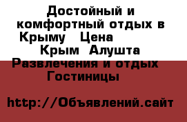 Достойный и комфортный отдых в Крыму › Цена ­ 1 200 - Крым, Алушта Развлечения и отдых » Гостиницы   